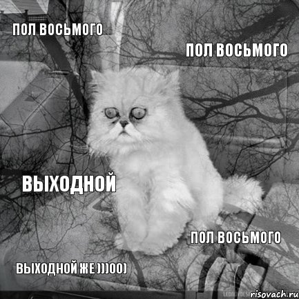 пол восьмого пол восьмого выходной же )))00) пол восьмого выходной