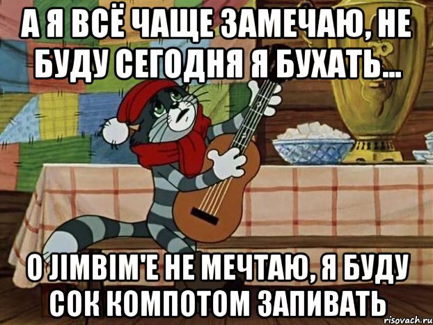 А я всё чаще замечаю, Не буду сегодня я бухать... О JimBim'е не мечтаю, Я буду сок компотом запивать