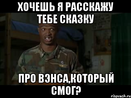 Хочешь я расскажу тебе сказку про Вэнса,который смог?
