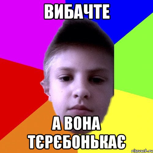 Вибачте а вона тєрєбонькає