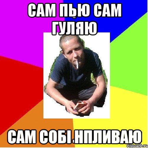 сам пью сам гуляю сам собі нпливаю