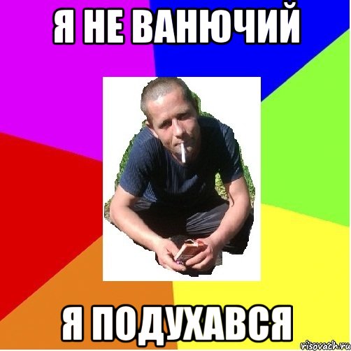 я не ванючий я подухався