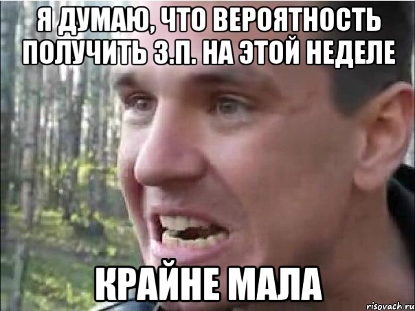 Я думаю, что вероятность получить з.п. на этой неделе КРАЙНЕ МАЛА, Мем Крайне мала