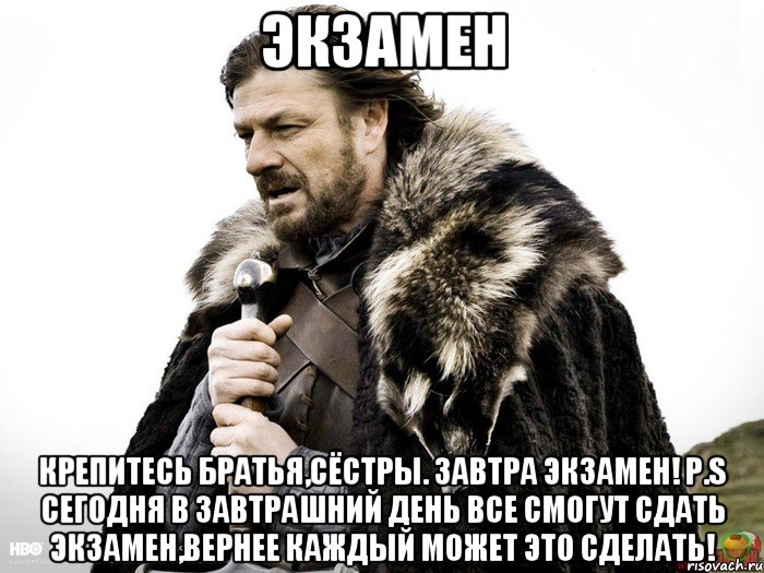 Экзамен Крепитесь братья,сёстры. Завтра экзамен! P.S сегодня в завтрашний день все смогут сдать экзамен,вернее каждый может это сделать!, Мем Зима близко крепитесь (Нед Старк)