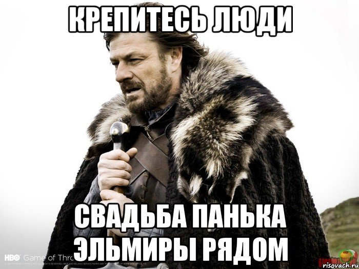 крепитесь люди свадьба панька Эльмиры рядом, Мем Зима близко крепитесь (Нед Старк)