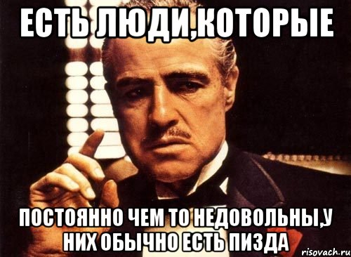 Есть люди,которые постоянно чем то недовольны,у них обычно есть пизда, Мем крестный отец