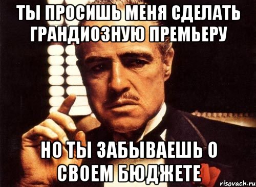 ты просишь меня сделать грандиозную премьеру но ты забываешь о своем бюджете, Мем крестный отец