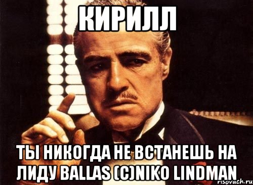 Кирилл Ты никогда не встанешь на лиду Ballas (с)Niko Lindman, Мем крестный отец