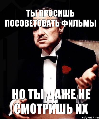 Ты просишь посоветовать фильмы но ты даже не смотришь их, Мем ты делаешь это без уважения