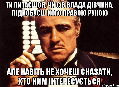 ти питаєшся, чи є в Влада дівчина, підйобуєш його правою рукою але навіть не хочеш сказати, хто ним інтересується, Мем крестный отец