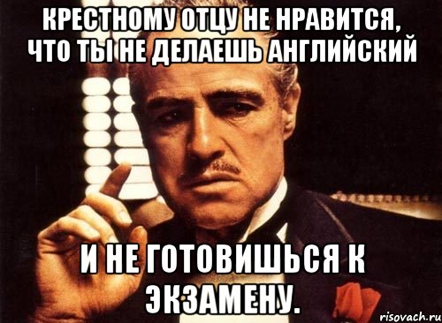 Крестному отцу не нравится, что ты не делаешь английский и не готовишься к экзамену., Мем крестный отец