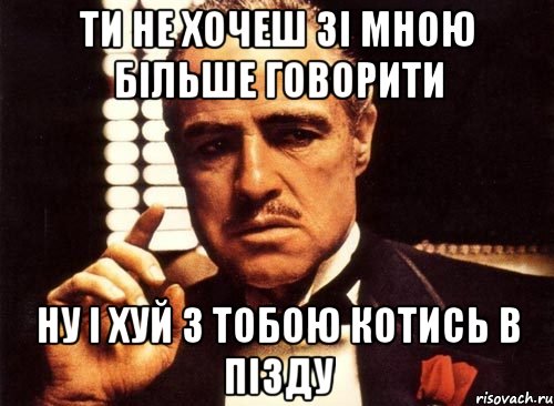 ТИ НЕ ХОЧЕШ ЗІ МНОЮ БІЛЬШЕ ГОВОРИТИ НУ І ХУЙ З ТОБОЮ КОТИСЬ В ПІЗДУ, Мем крестный отец