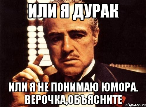 Или я дурак Или я не понимаю юмора. Верочка,объясните, Мем крестный отец