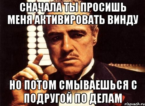 Сначала ты просишь меня активировать винду Но потом смываешься с подругой по делам, Мем крестный отец