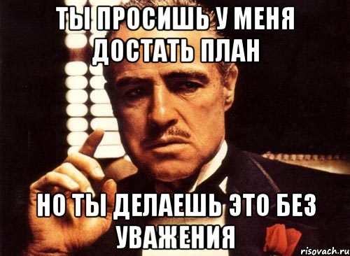Ты просишь у меня достать план Но ты делаешь это без уважения, Мем крестный отец