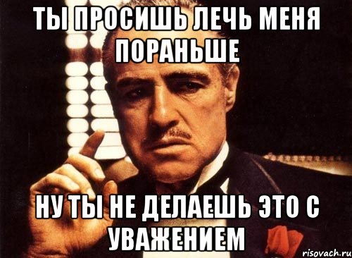 Ты просишь лечь меня пораньше Ну ты не делаешь это с уважением, Мем крестный отец