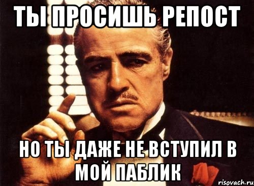 Ты просишь репост Но ты даже не вступил в мой паблик, Мем крестный отец