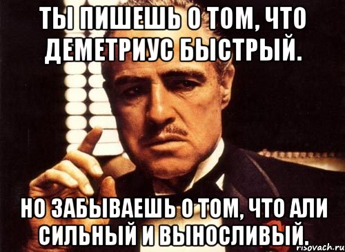 Ты пишешь о том, что Деметриус быстрый. Но забываешь о том, что Али сильный и выносливый., Мем крестный отец