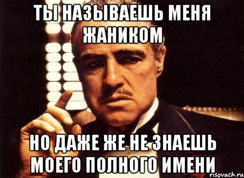 Ты называешь меня Жаником Но даже же не знаешь моего полного имени, Мем крестный отец