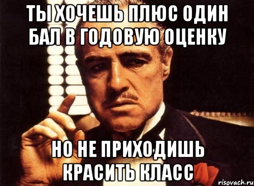 ты хочешь плюс один бал в годовую оценку но не приходишь красить класс, Мем крестный отец