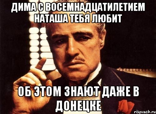 Дима с восемнадцатилетием Наташа тебя любит Об этом знают даже в Донецке, Мем крестный отец