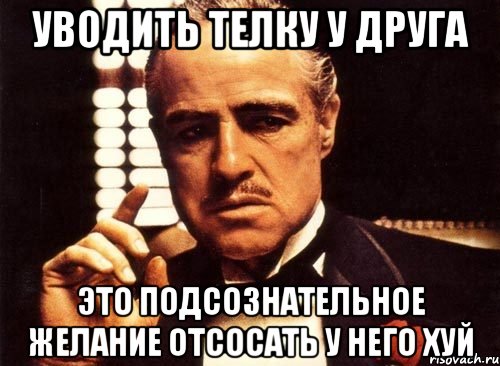 уводить телку у друга это подсознательное желание отсосать у него хуй, Мем крестный отец