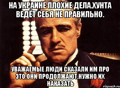 На украине плохие дела.хунта ведёт себя не правильно. Уважаемые люди сказали им про это.они продолжают.нужно их наказать, Мем крестный отец