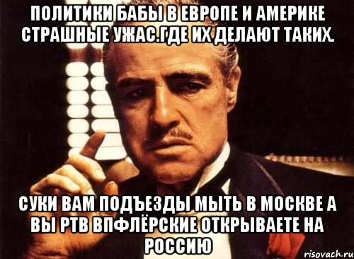 Политики бабы в европе и америке страшные ужас.где их делают таких. Суки вам подъезды мыть в москве а вы ртв впфлёрские открываете на россию, Мем крестный отец