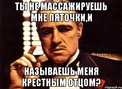 Ты не массажируешь мне пяточки,и Называешь меня крестным отцом?, Мем крестный отец