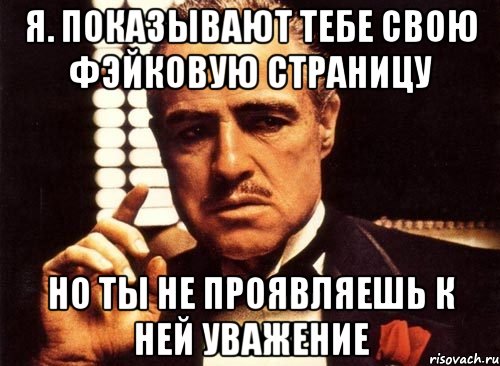 Я. Показывают тебе свою фэйковую страницу Но ты не проявляешь к ней уважение, Мем крестный отец