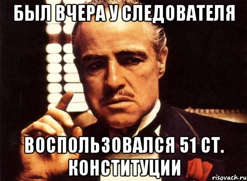 Был вчера у следователя Воспользовался 51 ст. Конституции, Мем крестный отец