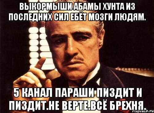 Выкормыши абамы хунта из последних сил ебёт мозги людям. 5 канал параши пиздит и пиздит.не верте.всё брехня., Мем крестный отец