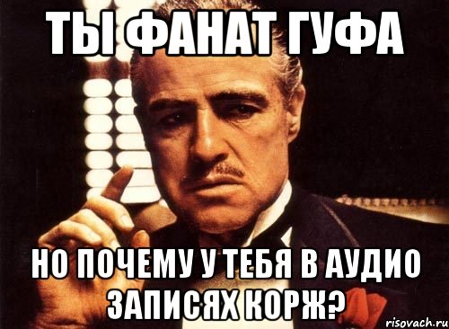 ТЫ ФАНАТ ГУФА НО ПОЧЕМУ У ТЕБЯ В АУДИО ЗАПИСЯХ КОРЖ?, Мем крестный отец