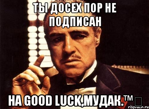 Ты досех пор не подписан на Good luck,мудак.™✔, Мем крестный отец