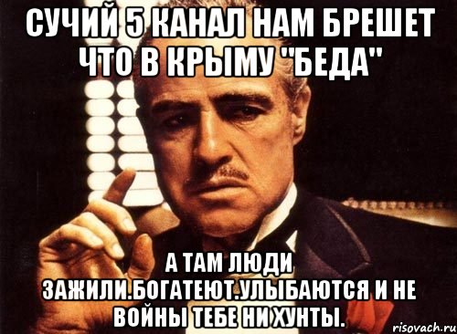 Сучий 5 канал нам брешет что в крыму "беда" А там люди зажили.богатеют.улыбаются и не войны тебе ни хунты., Мем крестный отец