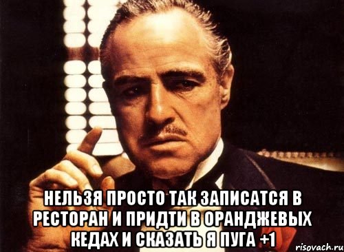  Нельзя просто так записатся в ресторан и придти в оранджевых кедах и сказать я пуга +1, Мем крестный отец