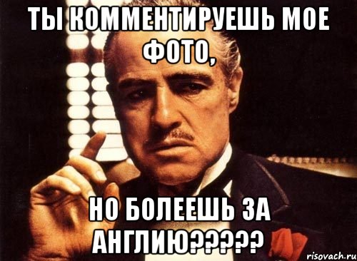 Ты комментируешь мое фото, но болеешь за Англию?????, Мем крестный отец