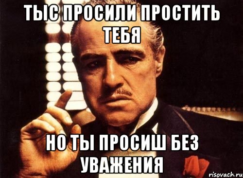 Тыс просили простить тебя Но ты просиш без уважения, Мем крестный отец