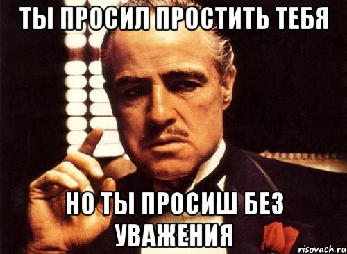 Ты просил простить тебя Но ты просиш без уважения, Мем крестный отец