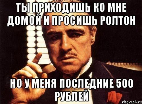 Ты приходишь ко мне домой и просишь ролтон Но у меня последние 500 рублей, Мем крестный отец