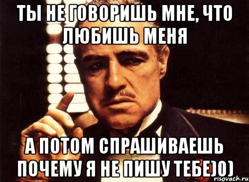 Ты не говоришь мне, что любишь меня А потом спрашиваешь почему я не пишу тебе)0), Мем крестный отец