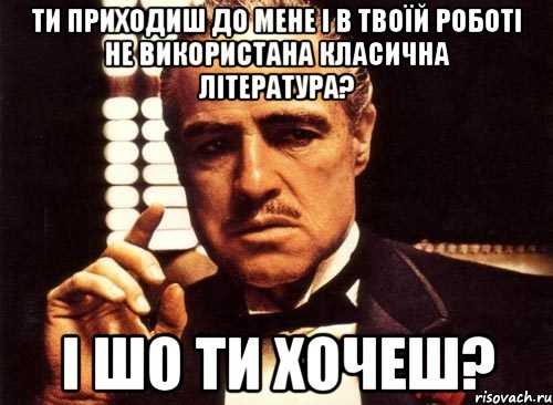 ти приходиш до мене і в твоїй роботі не використана класична література? і шо ти хочеш?, Мем крестный отец