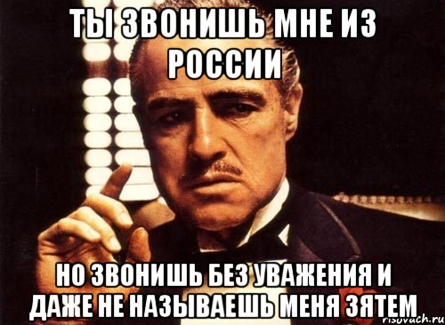 Ты звонишь мне из России но звонишь без уважения и даже не называешь меня зятем, Мем крестный отец