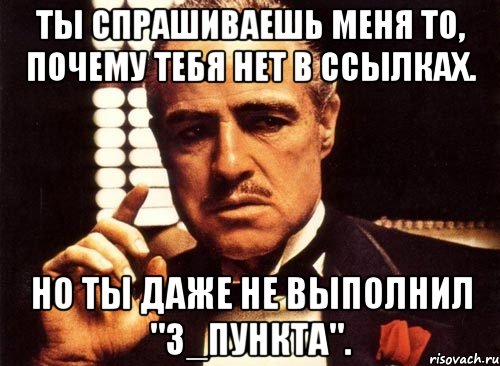 Ты спрашиваешь меня то, почему тебя нет в ссылках. Но ты даже не выполнил "3_пункта"., Мем крестный отец