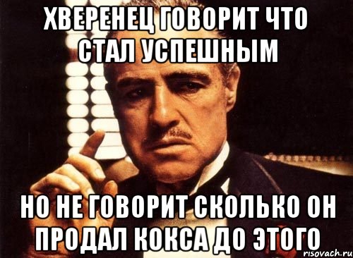 ХВЕРЕНЕЦ ГОВОРИТ ЧТО СТАЛ УСПЕШНЫМ НО НЕ ГОВОРИТ СКОЛЬКО ОН ПРОДАЛ КОКСА ДО ЭТОГО, Мем крестный отец