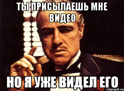 Ты присылаешь мне видео Но я уже видел его, Мем крестный отец