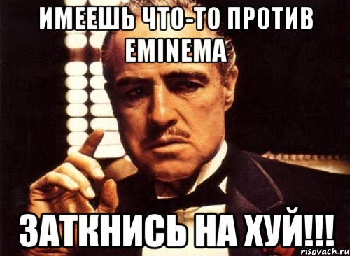 Имеешь что-то против eminemа Заткнись на хуй!!!, Мем крестный отец