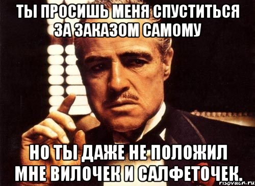 ты просишь меня спуститься за заказом самому но ты даже не положил мне вилочек и салфеточек., Мем крестный отец