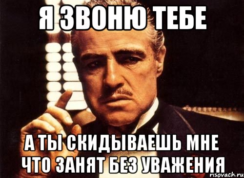 Я звоню тебе А ты скидываешь мне что занят без уважения, Мем крестный отец