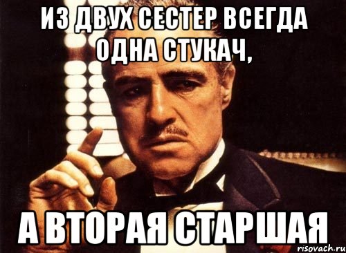 Из двух сестер всегда одна стукач, а вторая старшая, Мем крестный отец